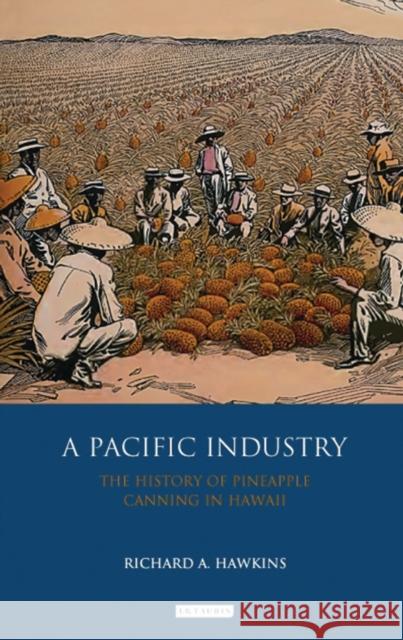 A Pacific Industry: The History of Pineapple Canning in Hawaii Richard A. Hawkins   9781350163515