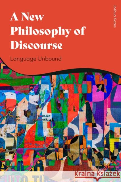 A New Philosophy of Discourse: Language Unbound Kates, Joshua 9781350163621 Bloomsbury Academic