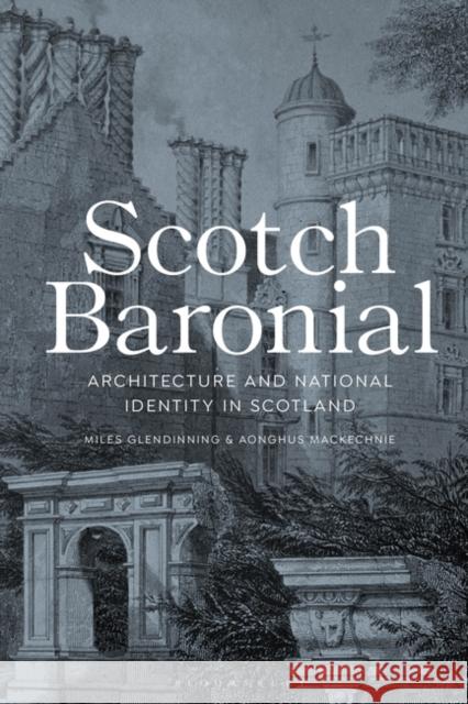 Scotch Baronial: Architecture and National Identity in Scotland Miles Glendinning Aonghus Mackechnie 9781350166165