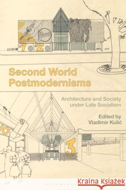 Second World Postmodernisms: Architecture and Society Under Late Socialism Vladimir Kulic 9781350166189 Bloomsbury Visual Arts