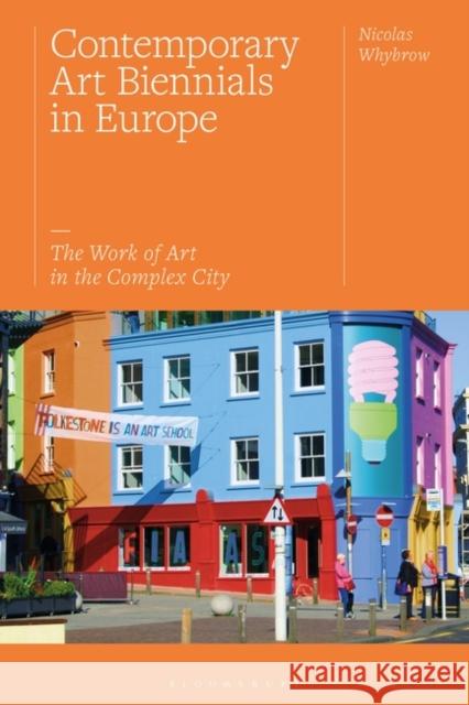 Contemporary Art Biennials in Europe: The Work of Art in the Complex City Nicolas Whybrow 9781350166974 Bloomsbury Visual Arts