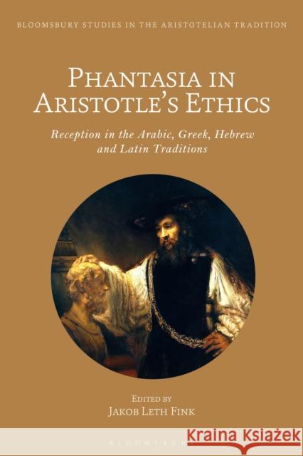 Phantasia in Aristotle's Ethics: Reception in the Arabic, Greek, Hebrew and Latin Traditions Jakob Leth Fink Marco Sgarbi 9781350169142 Bloomsbury Academic