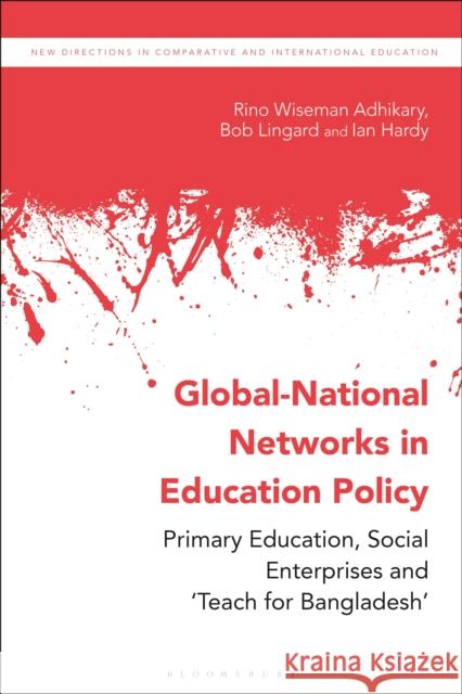 Global-National Networks in Education Policy: Primary Education, Social Enterprises and 'Teach for Bangladesh' Adhikary, Rino Wiseman 9781350169180 Bloomsbury Academic