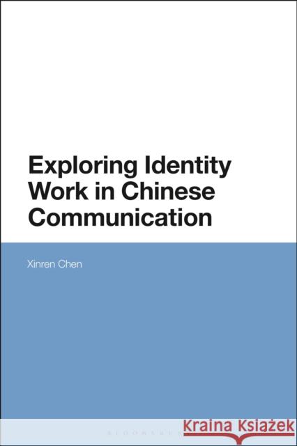 Exploring Identity Work in Chinese Communication Xinren Chen 9781350169326 Bloomsbury Academic