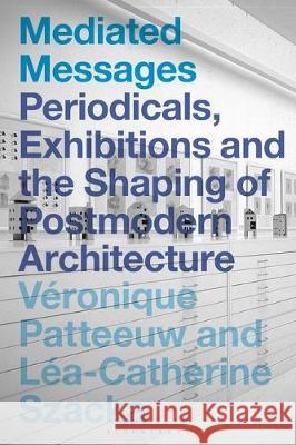Mediated Messages: Periodicals, Exhibitions and the Shaping of Postmodern Architecture Patteeuw, Véronique 9781350170032