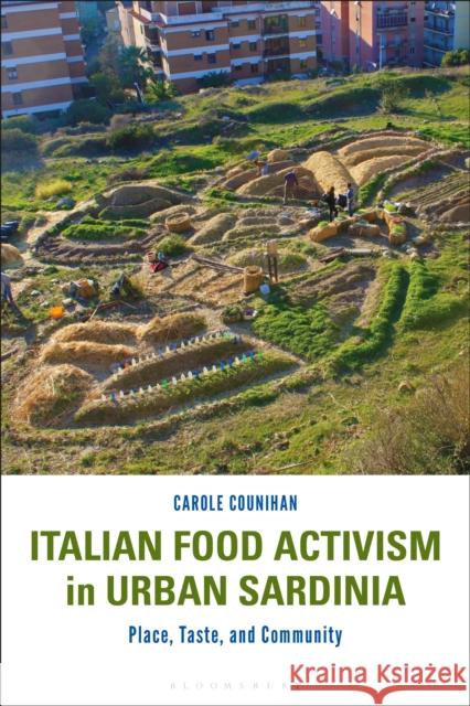 Italian Food Activism in Urban Sardinia: Place, Taste, and Community Counihan, Carole 9781350170070 Bloomsbury Academic