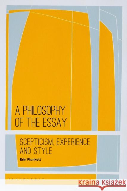 A Philosophy of the Essay: Scepticism, Experience and Style Erin Plunkett (University of Hertfordshi   9781350170483