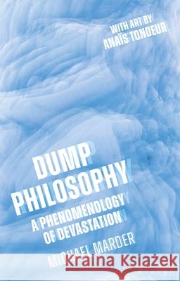 Dump Philosophy : A Phenomenology of Devastation Michael Marder 9781350170605 Bloomsbury Academic