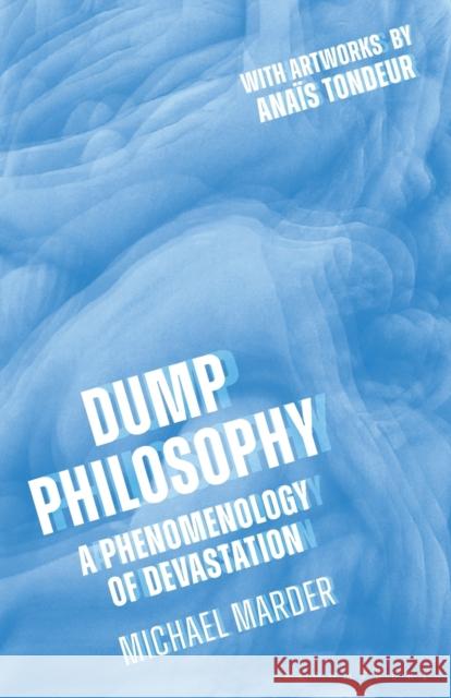 Dump Philosophy: A Phenomenology of Devastation Dr. Michael (University of the Basque Country, Vitoria-Gasteiz, Spain) Marder 9781350170605 Bloomsbury Publishing PLC