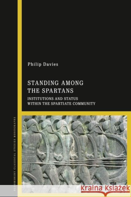 Standing Among the Spartans: Institutions and Status Within the Spartiate Community Philip John Victor Davies 9781350171633