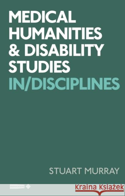 Medical Humanities and Disability Studies: Indisciplines Murray, Stuart 9781350172180 Bloomsbury Publishing PLC