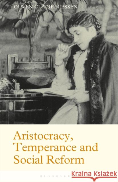 Aristocracy, Temperance and Social Reform: The Life of Lady Henry Somerset Olwen Claire Niessen 9781350172586