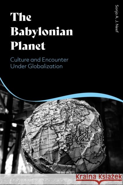 The Babylonian Planet: Culture and Encounter Under Globalization Sonja Neef (Late of Bauhaus University, Weimar, Germany and Évry Val d'Essonne University, France), Martin Neef, Jason G 9781350173231 Bloomsbury Publishing PLC