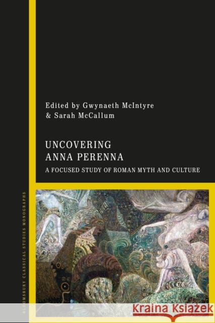 Uncovering Anna Perenna: A Focused Study of Roman Myth and Culture Gwynaeth McIntyre Sarah McCallum 9781350174061 Bloomsbury Academic