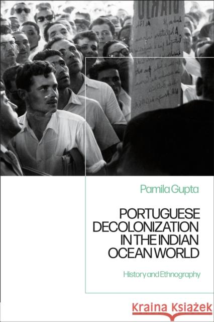 Portuguese Decolonization in the Indian Ocean World: History and Ethnography Pamila Gupta 9781350174726 Bloomsbury Academic