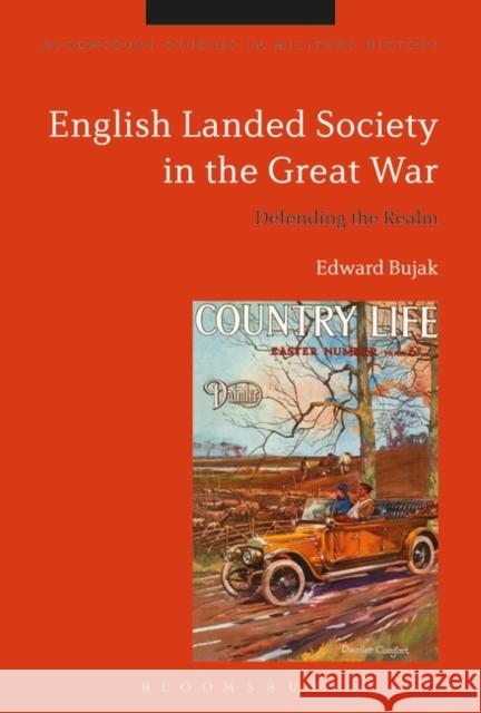 English Landed Society in the Great War: Defending the Realm Edward Bujak Jeremy Black 9781350174733 Bloomsbury Academic