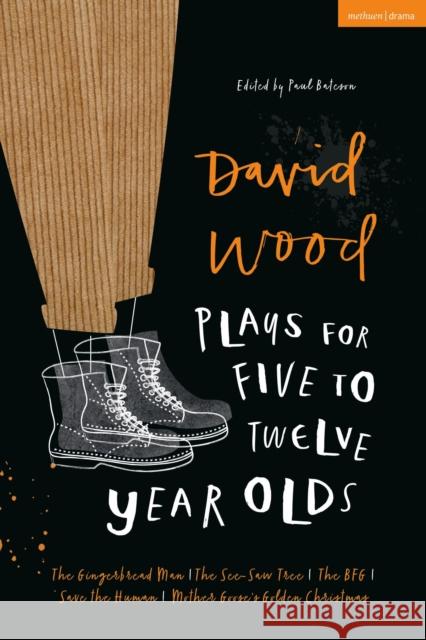 David Wood Plays for 5-12-Year-Olds: The Gingerbread Man; The See-Saw Tree; The Bfg; Save the Human; Mother Goose's Golden Christmas Wood, David 9781350174924