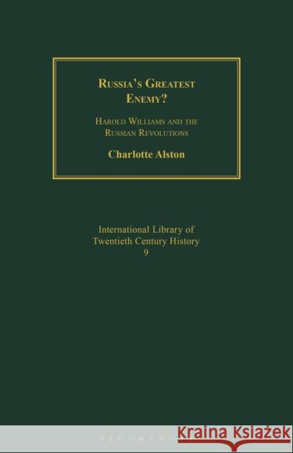 Russia's Greatest Enemy?: Harold Williams and the Russian Revolutions Charlotte Alston 9781350175211