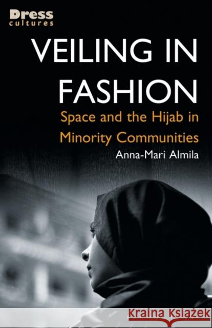 Veiling in Fashion: Space and the Hijab in Minority Communities Anna-Mari Almila Elizabeth Wilson Reina Lewis 9781350175358 Bloomsbury Visual Arts