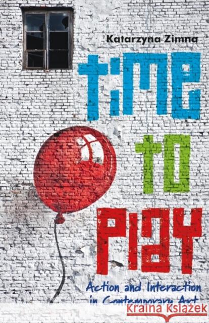 Time to Play: Action and Interaction in Contemporary Art Zimna, Katarzyna 9781350175419 Bloomsbury Visual Arts