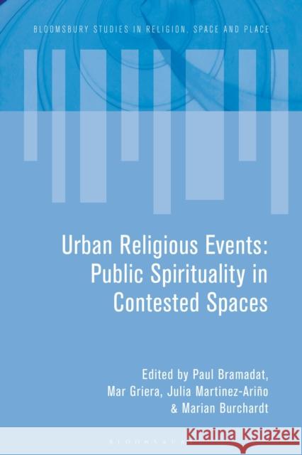 Urban Religious Events: Public Spirituality in Contested Spaces Paul Bramadat John Eade Mar Griera 9781350175464 Bloomsbury Academic