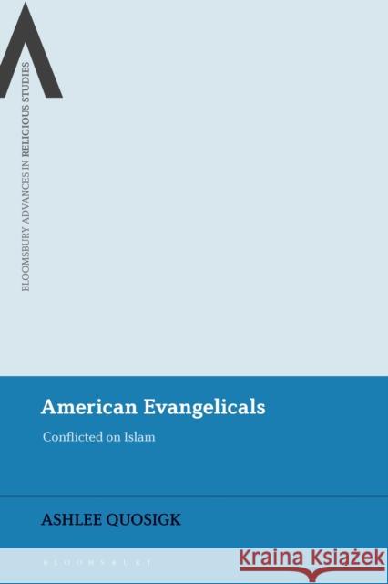 American Evangelicals: Conflicted on Islam Quosigk, Ashlee 9781350175587 Bloomsbury Academic