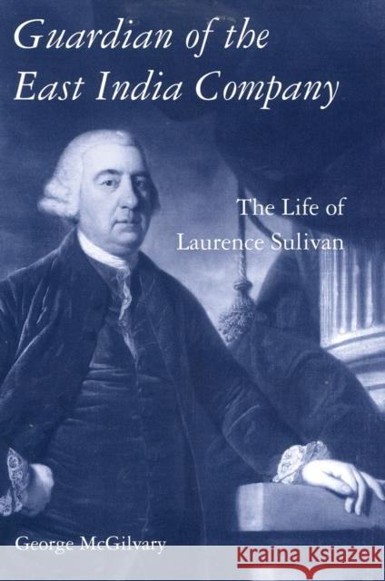 Guardian of the East India Company: The Life of Laurence Sulivan George McGilvary 9781350176157 Bloomsbury Academic