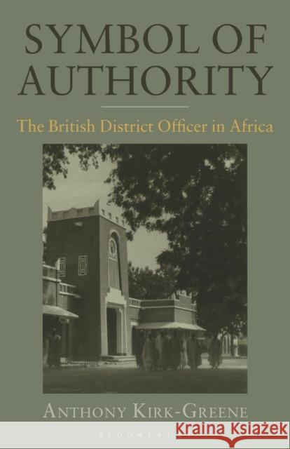 Symbol of Authority: The British District Officer in Africa Anthony Kirk-Greene 9781350176164
