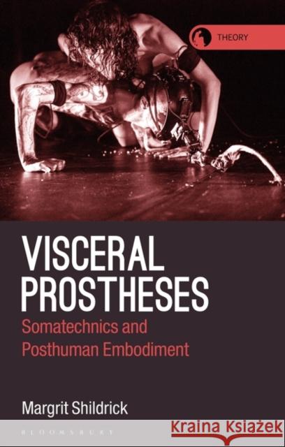 Visceral Prostheses: Somatechnics and Posthuman Embodiment Professor Margrit Shildrick 9781350176492 Bloomsbury Publishing PLC