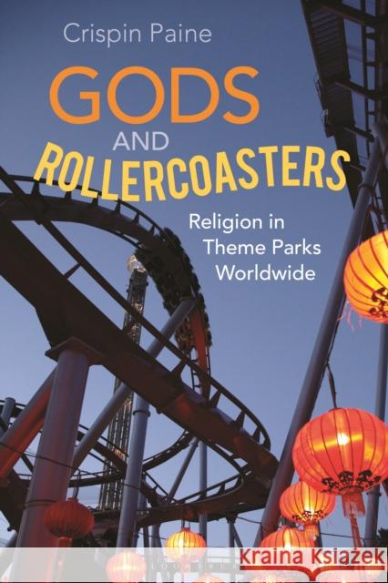Gods and Rollercoasters: Religion in Theme Parks Worldwide Crispin Paine 9781350176669