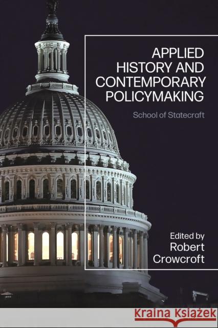 Applied History and Contemporary Policymaking: School of Statecraft Robert Crowcroft 9781350177024
