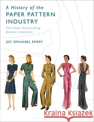A History of the Paper Pattern Industry: The Home Dressmaking Fashion Revolution Joy Spanabel Emery   9781350178021 Bloomsbury Visual Arts