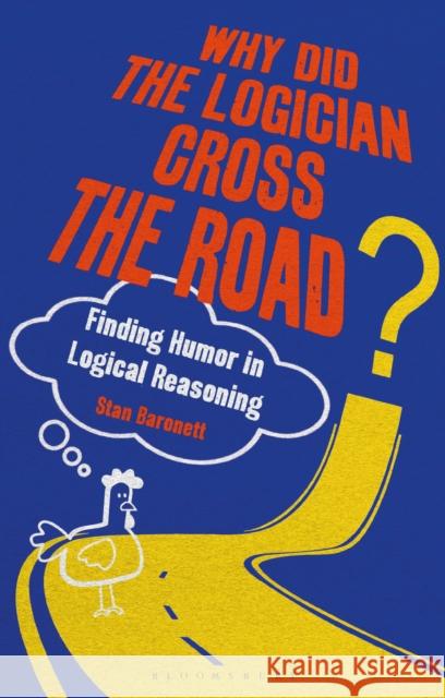 Why Did the Logician Cross the Road?: Finding Humor in Logical Reasoning Stan Baronett 9781350178908 Bloomsbury Publishing PLC