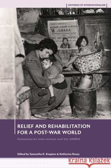 Relief and Rehabilitation for a Postwar World: Humanitarian Intervention and the Unrra Knapton, Samantha K. 9781350179110 BLOOMSBURY ACADEMIC