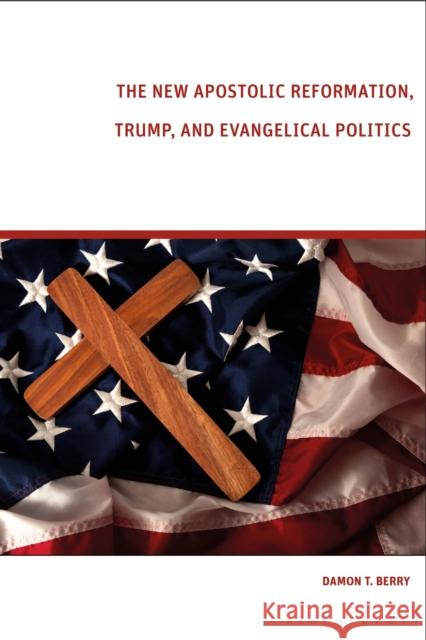 The New Apostolic Reformation, Trump, and Evangelical Politics: The Prophecy Voter Damon T. Berry 9781350179431 Bloomsbury Academic