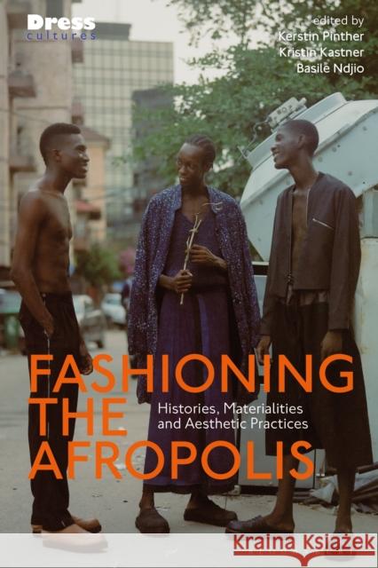 Fashioning the Afropolis: Histories, Materialities and Aesthetic Practices Kerstin Pinther Elizabeth Wilson Basile Ndjio 9781350179523 Bloomsbury Visual Arts