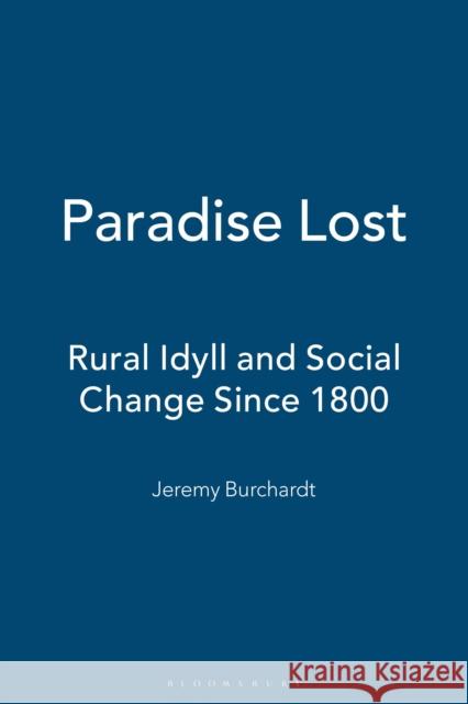 Paradise Lost: Rural Idyll and Social Change Since 1800 Jeremy Burchardt 9781350179950 Bloomsbury Academic