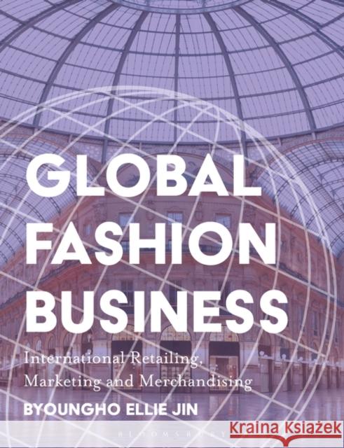 Global Fashion Business: International Retailing, Marketing, and Merchandising Byoungho Ellie Jin 9781350180185 Bloomsbury Publishing PLC