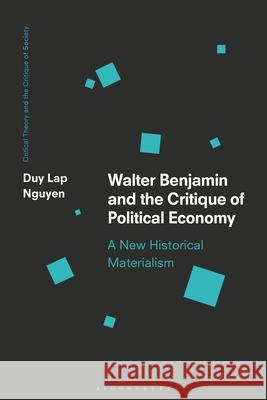 Walter Benjamin and the Critique of Political Economy: A New Historical Materialism Duy Lap Nguyen 9781350180420 Bloomsbury Publishing PLC