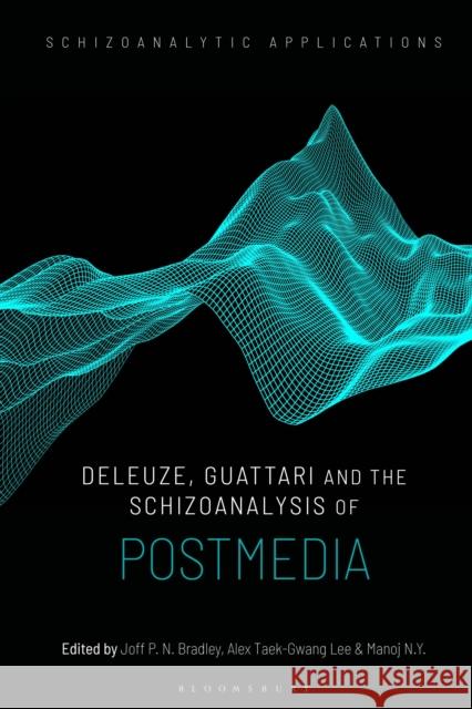 Deleuze, Guattari and the Schizoanalysis of Postmedia Joff P. N. Bradley (Teikyo University, Tokyo, Japan), Alex Taek-Gwang Lee (Kyung Hee University, South Korea), Manoj N.Y 9781350180505