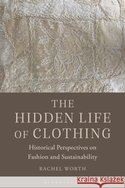 The Hidden Life of Clothing: Historical Perspectives on Fashion and Sustainability Worth, Rachel 9781350180970