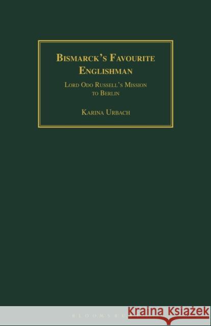 Bismarck's Favourite Englishman: Lord Odo Russell's Mission to Berlin Karina Urbach 9781350181045 Bloomsbury Academic