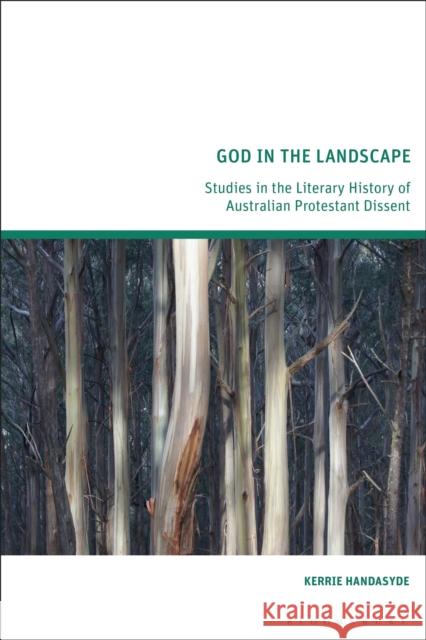 God in the Landscape: Studies in the Literary History of Australian Protestant Dissent Kerrie Handasyde 9781350181489 Bloomsbury Academic