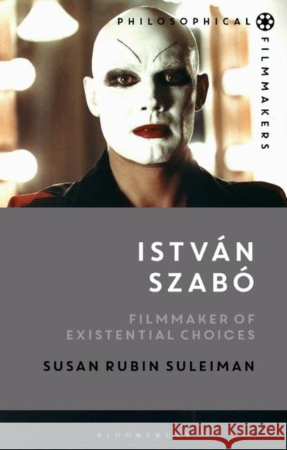 Istvan Szabo: Filmmaker of Existential Choices Susan Rubin (Harvard University, USA) Suleiman 9781350181830 Bloomsbury Publishing PLC
