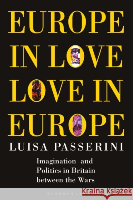 Europe in Love, Love in Europe: Imagination and Politics in Britain Between the Wars Luisa Passerini Elizabeth Baigent 9781350182257