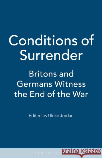 Conditions of Surrender: Britons and Germans Witness the End of the War Peter Wende Ulrike Jordan Ulrike Jordan 9781350183179 Bloomsbury Academic