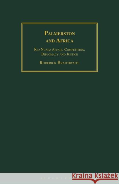 Palmerston and Africa: Rio Nunez Affair, Competition, Diplomacy and Justice Braithwaite, Roderick 9781350183568 Bloomsbury Academic