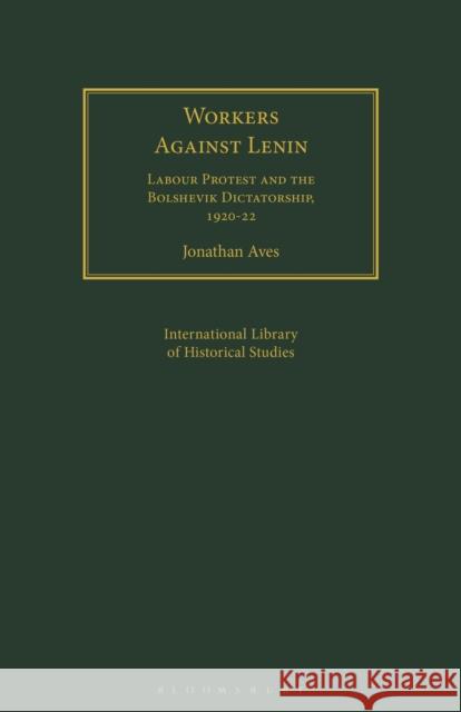 Workers Against Lenin: Labour Protest and the Bolshevik Dictatorship, 1920-22 Jonathan Aves Elizabeth Baigent 9781350183582