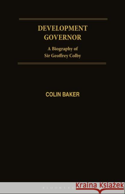 Development Governor: Sir Geoffrey Colby - A Biography Colin Baker 9781350183940 Bloomsbury Academic
