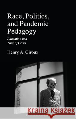 Race, Politics, and Pandemic Pedagogy: Education in a Time of Crisis Giroux, Henry A. 9781350184428 Bloomsbury Academic